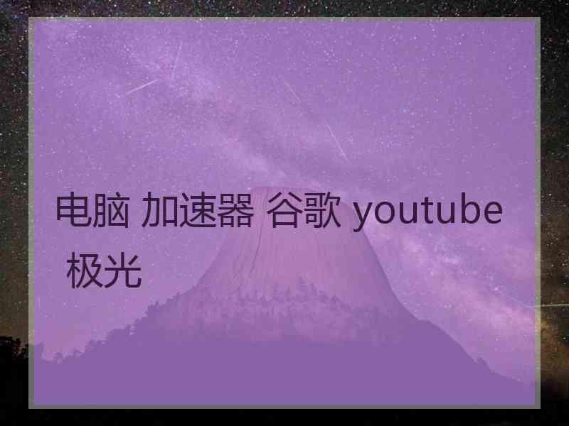 电脑 加速器 谷歌 youtube 极光