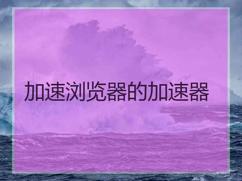 加速浏览器的加速器