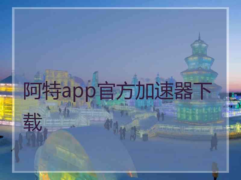 阿特app官方加速器下载