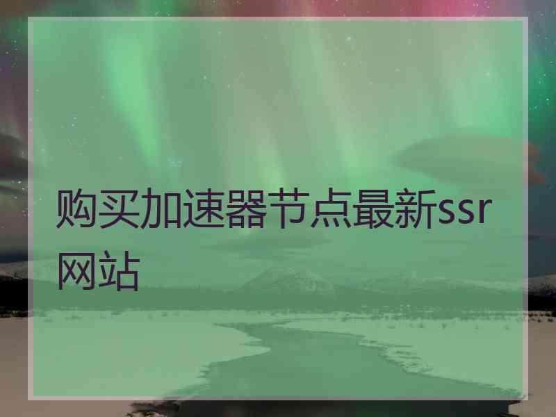 购买加速器节点最新ssr网站