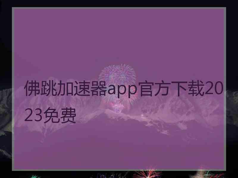 佛跳加速器app官方下载2023免费