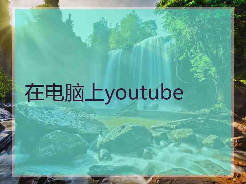 在电脑上youtube