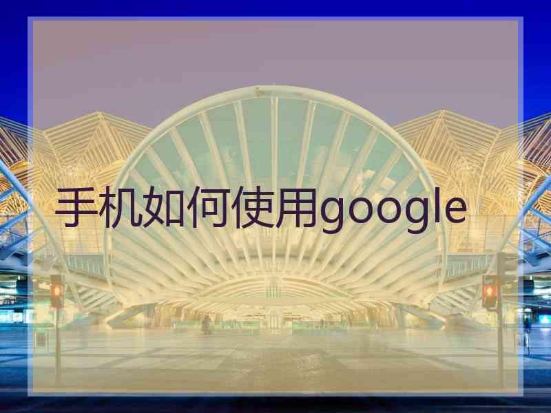 手机如何使用google