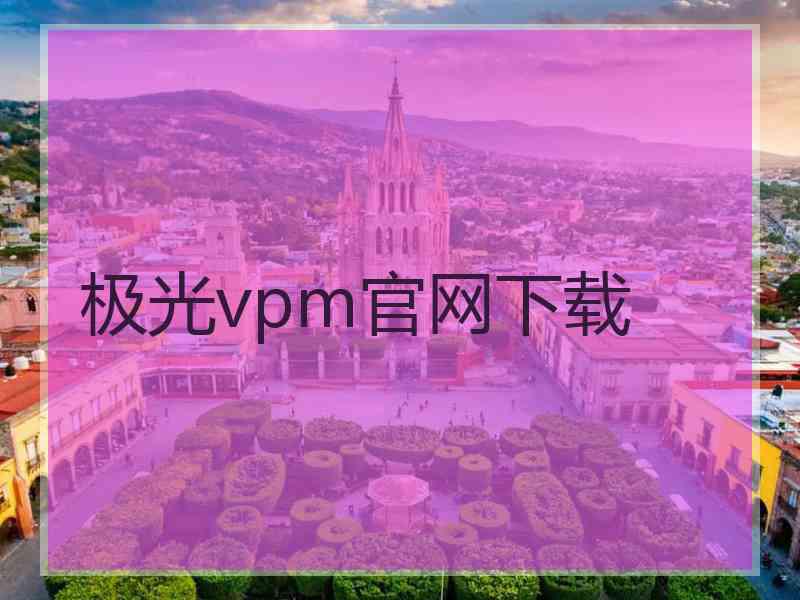 极光vpm官网下载